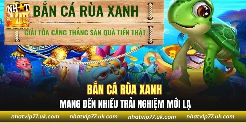Bắn Cá Rùa Xanh mang đến nhiều trải nghiệm mới lạ