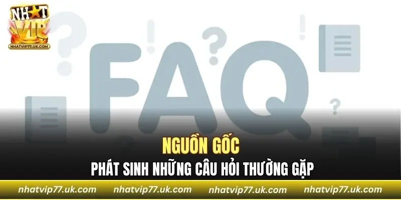 Những câu hỏi thường gặp bắt nguồn từ đâu