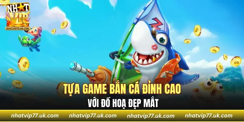 Tựa game bắn cá đỉnh cao với đồ hoạ đẹp mắt